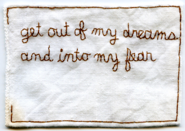 "get out of my dreams and into my fear" Embroidery on fabric. 2013. Text by @melissabroder aka poet Melissa Broder. 2.25" x 3.5".